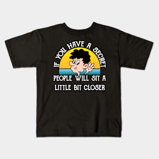 If You Have A Secret, People Will Site Little Bit Closer Kids T-Shirt